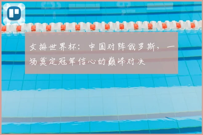 女排世界杯:中国对阵俄罗斯,一场奠定冠军信心的巅峰对决