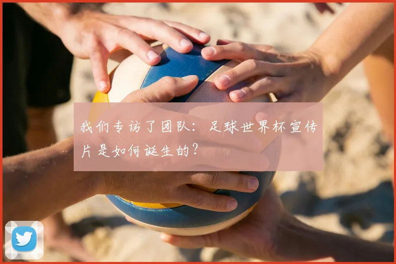 我们专访了团队：足球世界杯宣传片是如何诞生的？