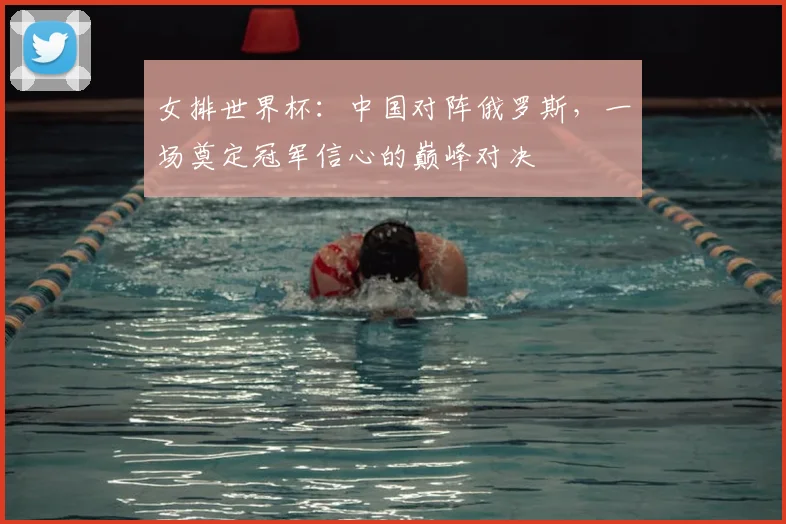 女排世界杯:中国对阵俄罗斯,一场奠定冠军信心的巅峰对决