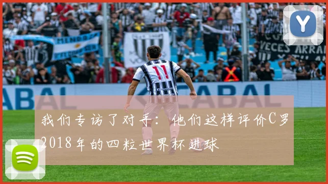 我们专访了对手：他们这样评价C罗2018年的四粒世界杯进球