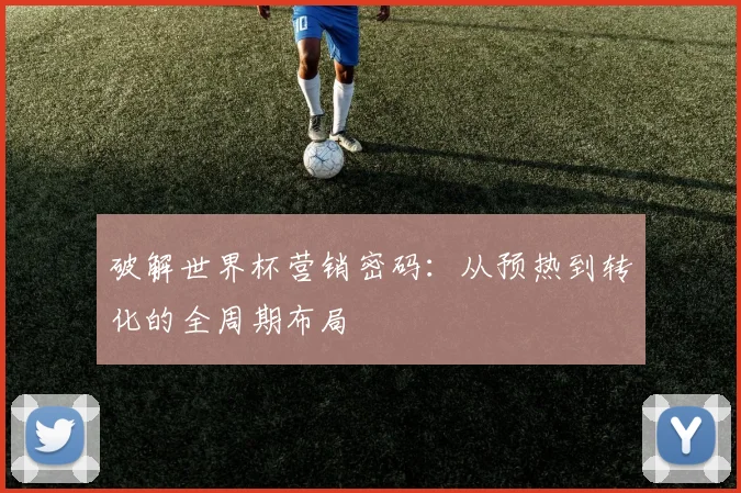 破解世界杯营销密码：从预热到转化的全周期布局