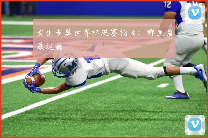 女生专属世界杯观赛指南：哪里看最过瘾