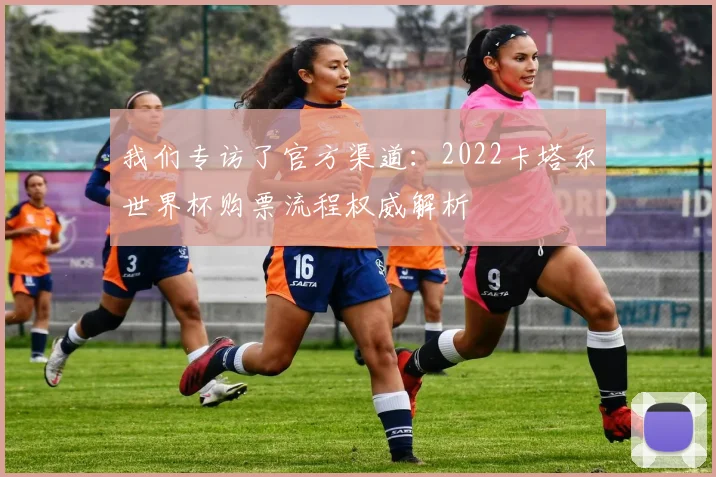 我们专访了官方渠道：2022卡塔尔世界杯购票流程权威解析