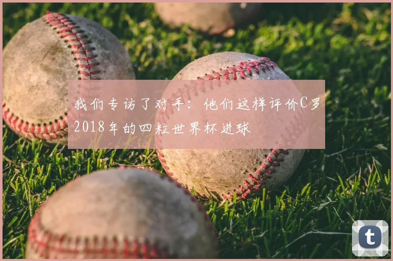 我们专访了对手：他们这样评价C罗2018年的四粒世界杯进球