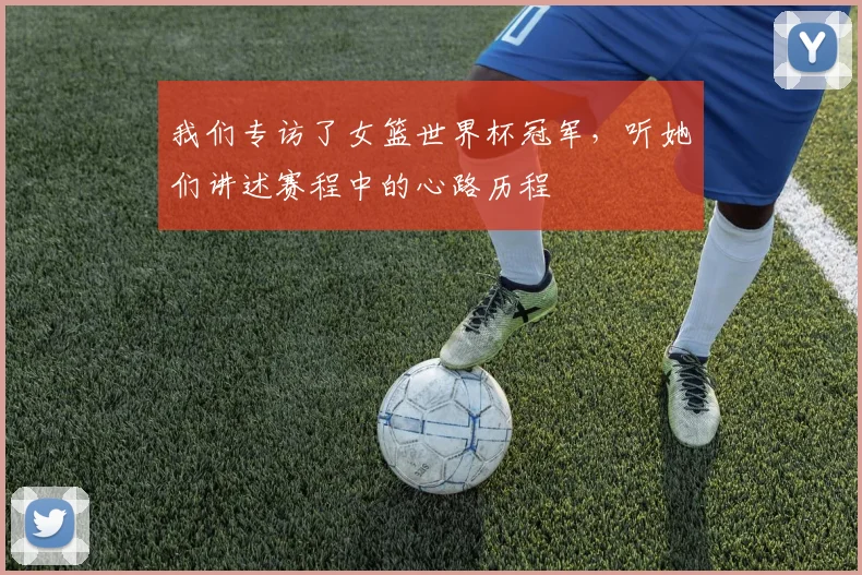 我们专访了女篮世界杯冠军，听她们讲述赛程中的心路历程