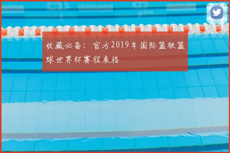 收藏必备：官方2019年国际篮联篮球世界杯赛程表格