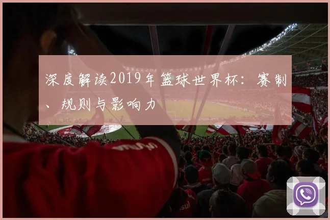 深度解读2019年篮球世界杯：赛制、规则与影响力
