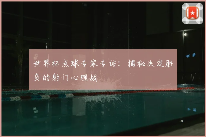 世界杯点球专家专访：揭秘决定胜负的射门心理战