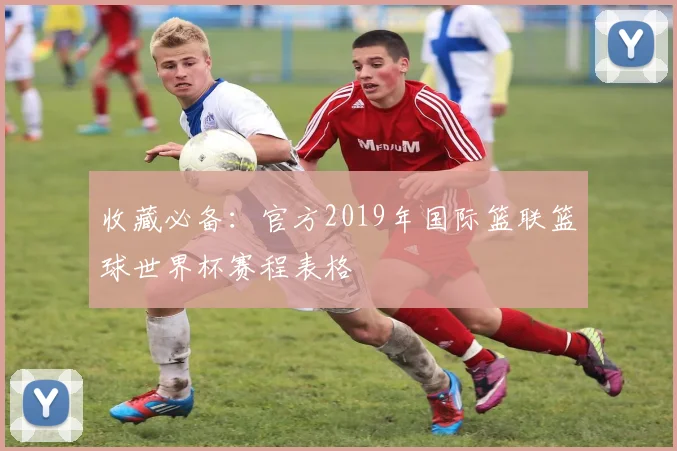 收藏必备：官方2019年国际篮联篮球世界杯赛程表格