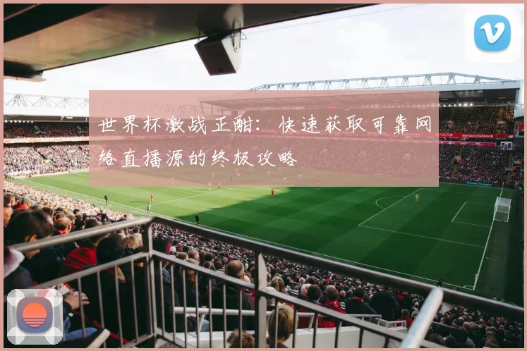 世界杯激战正酣：快速获取可靠网络直播源的终极攻略