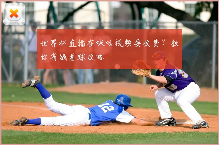 世界杯直播在咪咕视频要收费？教你省钱看球攻略