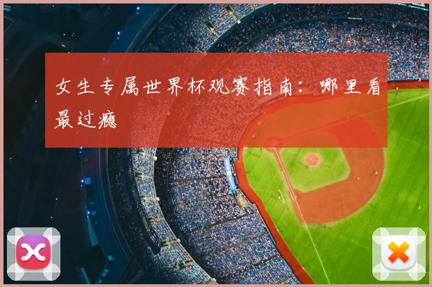 女生专属世界杯观赛指南：哪里看最过瘾