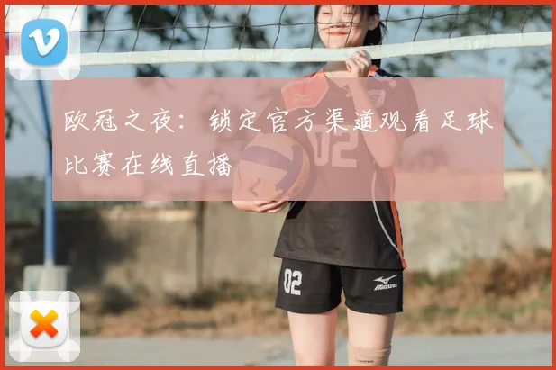 欧冠之夜：锁定官方渠道观看足球比赛在线直播