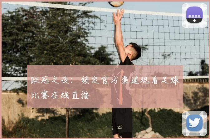 欧冠之夜：锁定官方渠道观看足球比赛在线直播