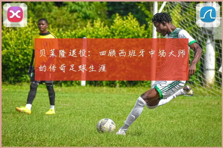 贝莱隆退役：回顾西班牙中场大师的传奇足球生涯