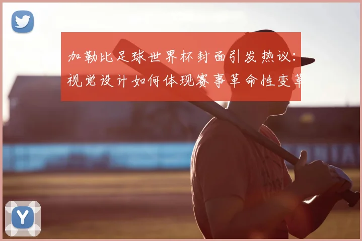 加勒比足球世界杯封面引发热议：视觉设计如何体现赛事革命性变革？