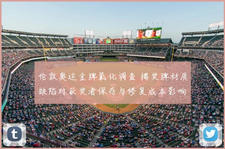 伦敦奥运金牌氧化调查 揭奖牌材质缺陷对获奖者保存与修复成本影响