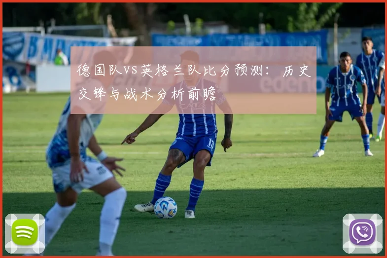 德国队vs英格兰队比分预测：历史交锋与战术分析前瞻