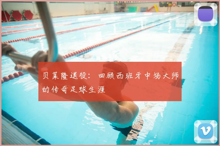 贝莱隆退役：回顾西班牙中场大师的传奇足球生涯